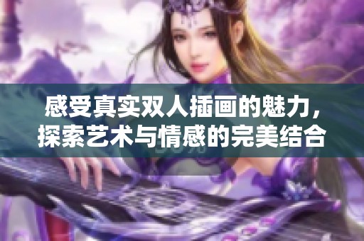 感受真实双人插画的魅力，探索艺术与情感的完美结合