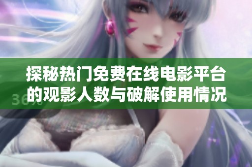 探秘热门免费在线电影平台的观影人数与破解使用情况