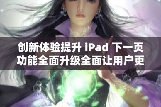创新体验提升 iPad 下一页功能全面升级全面让用户更加便捷使用