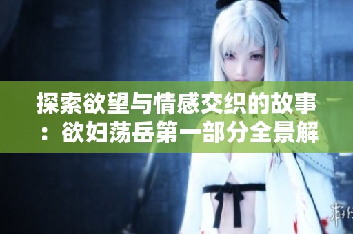 探索欲望与情感交织的故事：欲妇荡岳第一部分全景解读