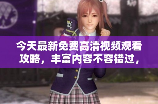 今天最新免费高清视频观看攻略，丰富内容不容错过，快来体验吧！