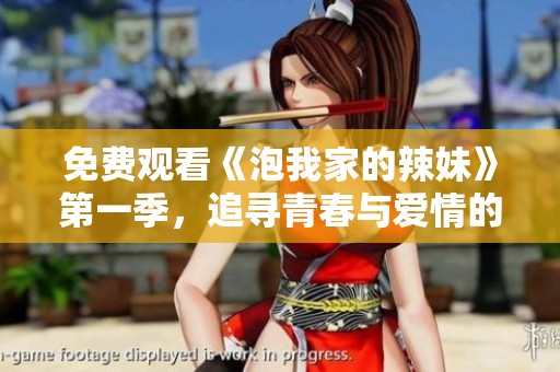 免费观看《泡我家的辣妹》第一季，追寻青春与爱情的甜蜜时光