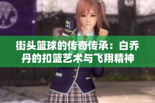 街头篮球的传奇传承：白乔丹的扣篮艺术与飞翔精神