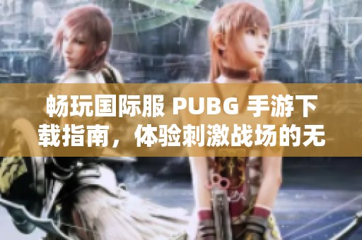 畅玩国际服 PUBG 手游下载指南，体验刺激战场的无限可能