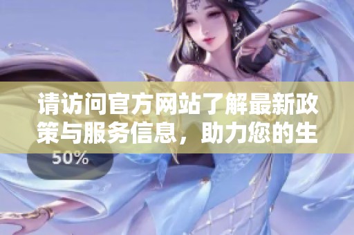 请访问官方网站了解最新政策与服务信息，助力您的生活与工作便利化