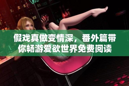 假戏真做变情深，番外篇带你畅游爱欲世界免费阅读