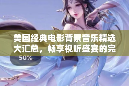 美国经典电影背景音乐精选大汇总，畅享视听盛宴的完美之选