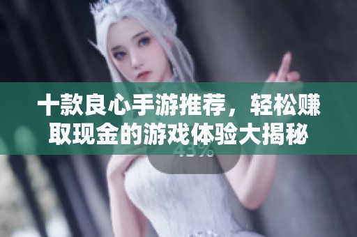 十款良心手游推荐，轻松赚取现金的游戏体验大揭秘