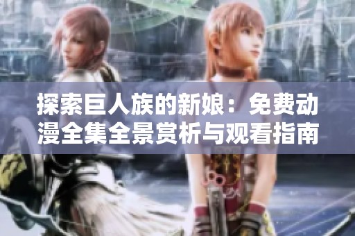 探索巨人族的新娘：免费动漫全集全景赏析与观看指南