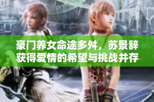 豪门养女命途多舛，苏景辞获得爱情的希望与挑战并存