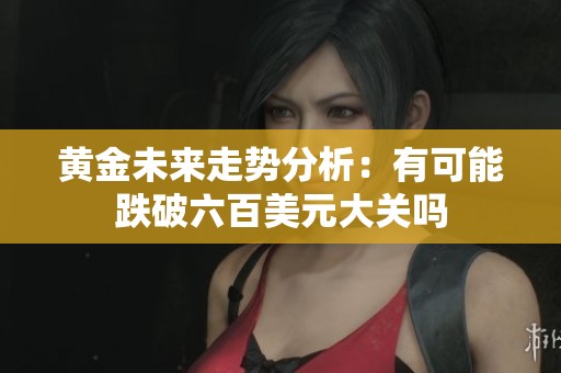 黄金未来走势分析：有可能跌破六百美元大关吗