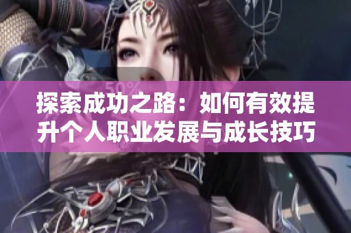探索成功之路：如何有效提升个人职业发展与成长技巧