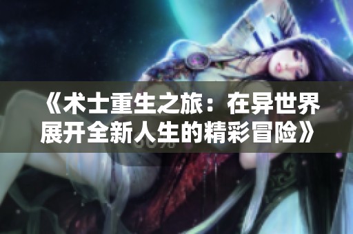 《术士重生之旅：在异世界展开全新人生的精彩冒险》