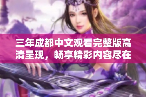 三年成都中文观看完整版高清呈现，畅享精彩内容尽在其中