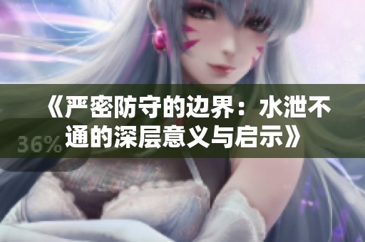 《严密防守的边界：水泄不通的深层意义与启示》