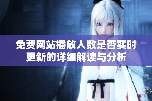 免费网站播放人数是否实时更新的详细解读与分析