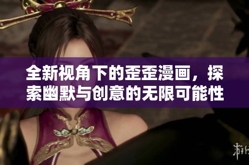 全新视角下的歪歪漫画，探索幽默与创意的无限可能性