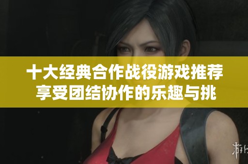 十大经典合作战役游戏推荐 享受团结协作的乐趣与挑战