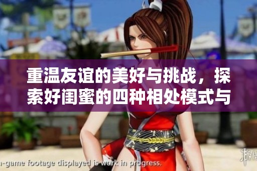 重温友谊的美好与挑战，探索好闺蜜的四种相处模式与人生哲学