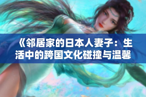 《邻居家的日本人妻子：生活中的跨国文化碰撞与温馨日常》