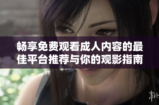 畅享免费观看成人内容的最佳平台推荐与你的观影指南