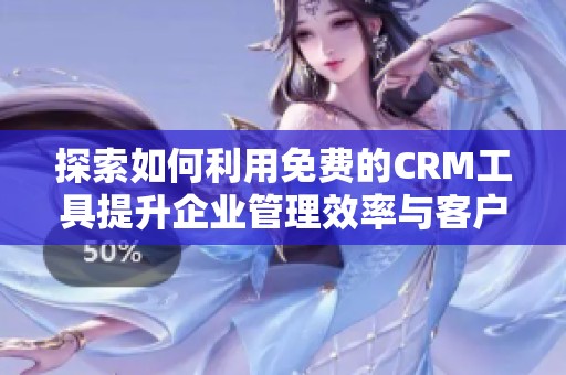 探索如何利用免费的CRM工具提升企业管理效率与客户关系