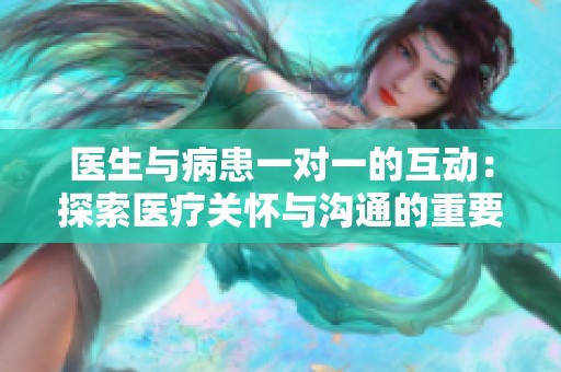 医生与病患一对一的互动：探索医疗关怀与沟通的重要性