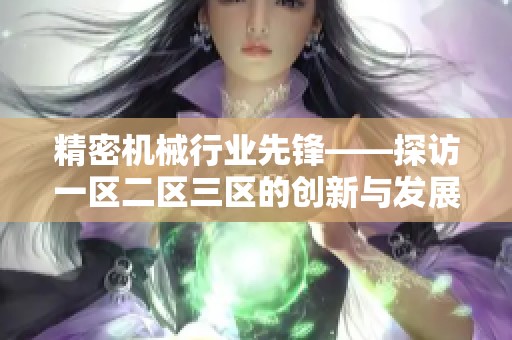 精密机械行业先锋——探访一区二区三区的创新与发展历程