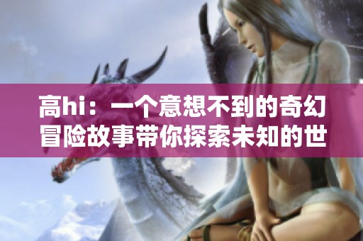 高hi：一个意想不到的奇幻冒险故事带你探索未知的世界与自我成长