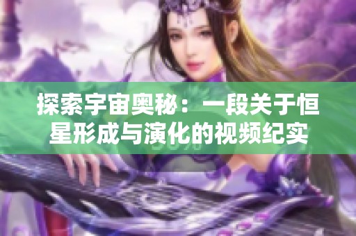 探索宇宙奥秘：一段关于恒星形成与演化的视频纪实