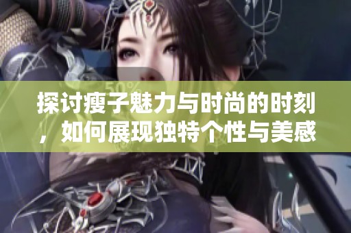 探讨瘦子魅力与时尚的时刻，如何展现独特个性与美感