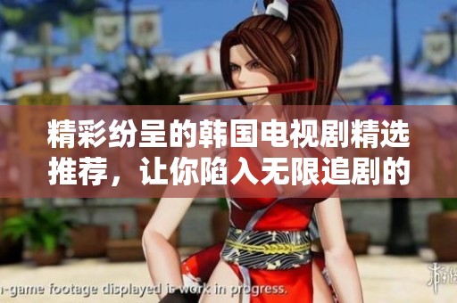 精彩纷呈的韩国电视剧精选推荐，让你陷入无限追剧的乐趣中