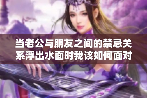 当老公与朋友之间的禁忌关系浮出水面时我该如何面对呢