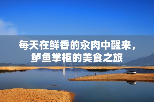 每天在鲜香的汆肉中醒来，鲈鱼掌柜的美食之旅