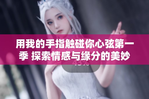 用我的手指触碰你心弦第一季 探索情感与缘分的美妙旅程
