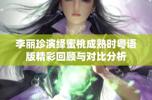 李丽珍演绎蜜桃成熟时粤语版精彩回顾与对比分析