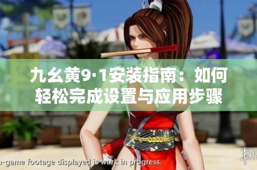九幺黄9·1安装指南：如何轻松完成设置与应用步骤