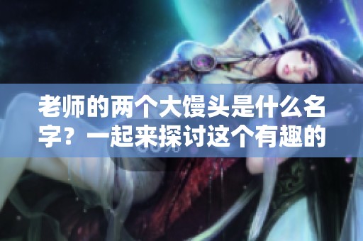 老师的两个大馒头是什么名字？一起来探讨这个有趣的话题吧！