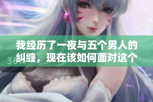 我经历了一夜与五个男人的纠缠，现在该如何面对这个局面呢