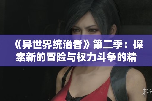 《异世界统治者》第二季：探索新的冒险与权力斗争的精彩篇章