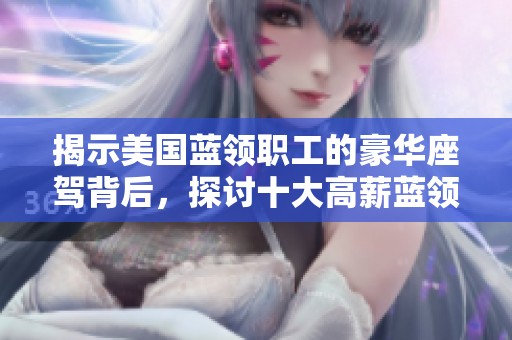 揭示美国蓝领职工的豪华座驾背后，探讨十大高薪蓝领职位的秘密与魅力