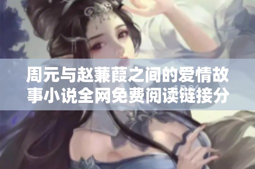 周元与赵蒹葭之间的爱情故事小说全网免费阅读链接分享