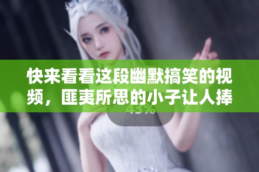 快来看看这段幽默搞笑的视频，匪夷所思的小子让人捧腹大笑
