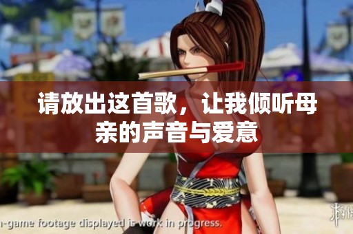 请放出这首歌，让我倾听母亲的声音与爱意