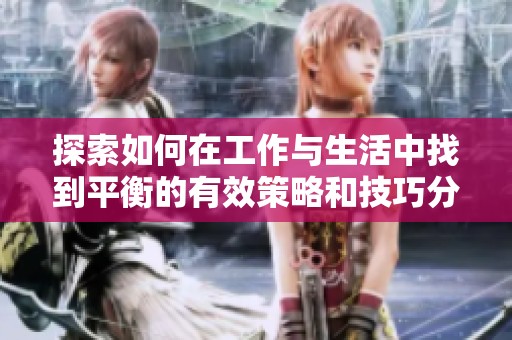 探索如何在工作与生活中找到平衡的有效策略和技巧分析