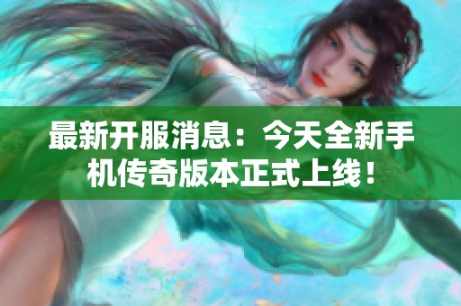 最新开服消息：今天全新手机传奇版本正式上线！