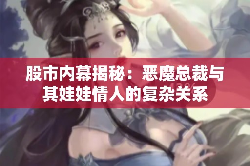 股市内幕揭秘：恶魔总裁与其娃娃情人的复杂关系