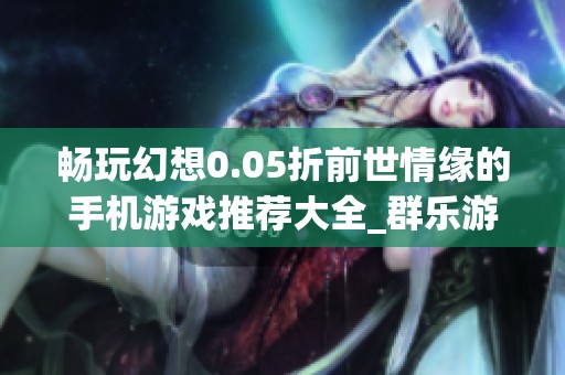 畅玩幻想0.05折前世情缘的手机游戏推荐大全_群乐游戏网
