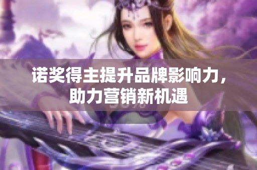 诺奖得主提升品牌影响力，助力营销新机遇