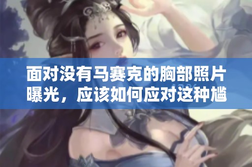 面对没有马赛克的胸部照片曝光，应该如何应对这种尴尬局面？